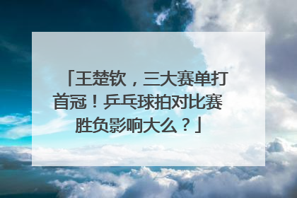 王楚钦，三大赛单打首冠！乒乓球拍对比赛胜负影响大么？