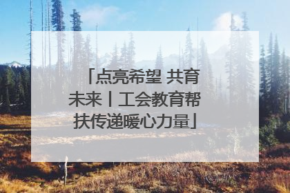 点亮希望 共育未来丨工会教育帮扶传递暖心力量