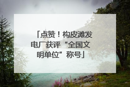 点赞！构皮滩发电厂获评“全国文明单位”称号