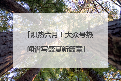 炽热六月！大众号热闻谱写盛夏新篇章