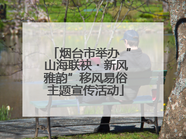 烟台市举办“山海联袂・新风雅韵”移风易俗主题宣传活动
