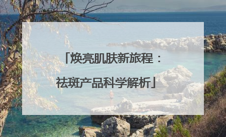 焕亮肌肤新旅程：祛斑产品科学解析