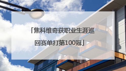 焦科维奇获职业生涯巡回赛单打第100冠