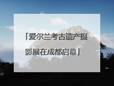 爱尔兰考古遗产摄影展在成都启幕