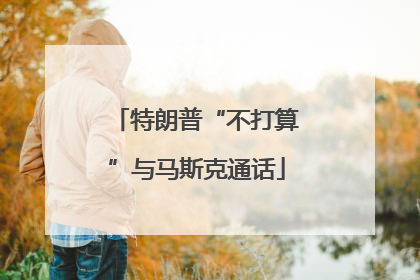 特朗普“不打算”与马斯克通话