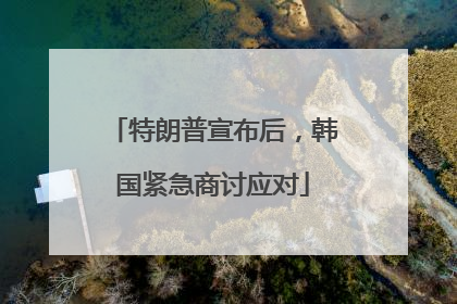 特朗普宣布后，韩国紧急商讨应对