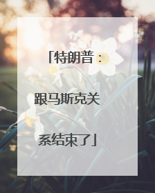 特朗普：跟马斯克关系结束了