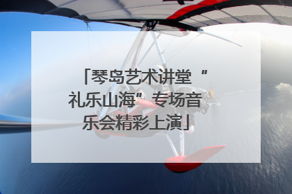 琴岛艺术讲堂“礼乐山海”专场音乐会精彩上演