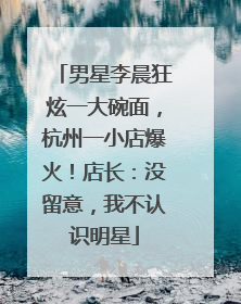 男星李晨狂炫一大碗面，杭州一小店爆火！店长：没留意，我不认识明星