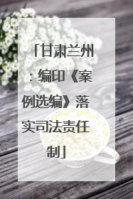 甘肃兰州：编印《案例选编》落实司法责任制