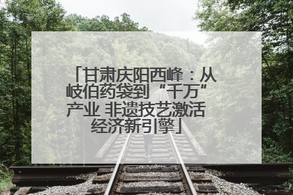 甘肃庆阳西峰：从岐伯药袋到“千万”产业 非遗技艺激活经济新引擎
