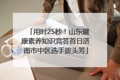 用时25秒！山东健康素养知识竞答首日济南市中区选手拔头筹