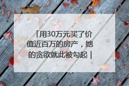 用30万元买了价值近百万的房产，她的贪欲就此被勾起｜今晚九点半