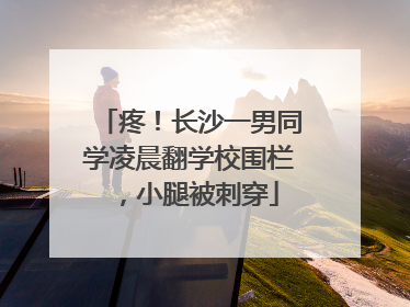 疼！长沙一男同学凌晨翻学校围栏，小腿被刺穿