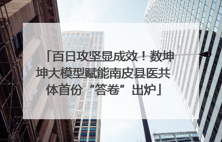 百日攻坚显成效！数坤坤大模型赋能南皮县医共体首份“答卷”出炉