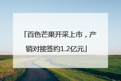 百色芒果开采上市，产销对接签约1.2亿元