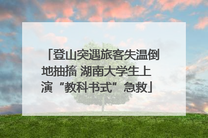 登山突遇旅客失温倒地抽搐 湖南大学生上演“教科书式”急救