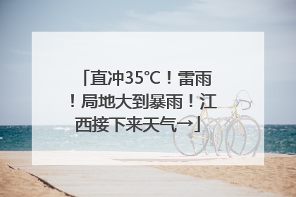 直冲35℃！雷雨！局地大到暴雨！江西接下来天气→