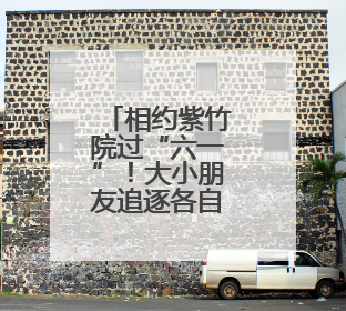 相约紫竹院过“六一”！大小朋友追逐各自欢乐时光