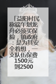 益阳村民称端午划龙舟必须买保险，镇政府：是为其安全着想，一支队伍保费1500元到2500元
