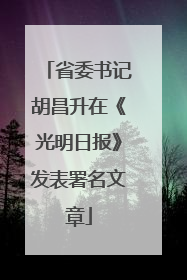 省委书记胡昌升在《光明日报》发表署名文章