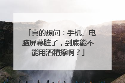 真的想问：手机、电脑屏幕脏了，到底能不能用酒精擦啊？