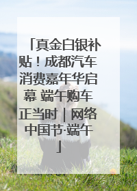 真金白银补贴！成都汽车消费嘉年华启幕 端午购车正当时｜网络中国节·端午