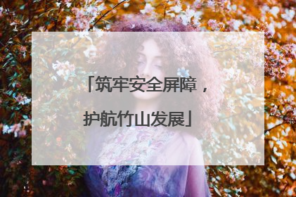 筑牢安全屏障，护航竹山发展