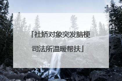社矫对象突发脑梗 司法所温暖帮扶