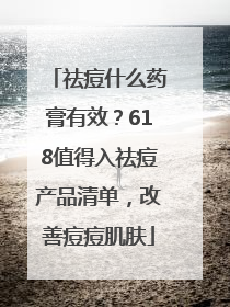 祛痘什么药膏有效？618值得入祛痘产品清单，改善痘痘肌肤