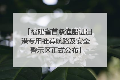 福建省首条渔船进出港专用推荐航路及安全警示区正式公布