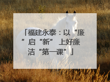 福建永泰：以“廉”启“新” 上好廉洁“第一课”