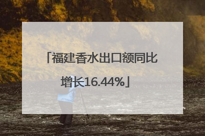 福建香水出口额同比增长16.44%