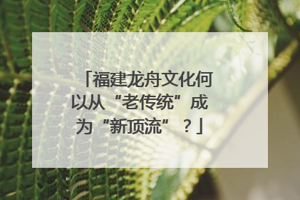 福建龙舟文化何以从“老传统”成为“新顶流”？
