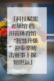 科技赋能老场馆 四川省体育馆“智慧升级”迎泰拳搏击赛事丨探馆世运