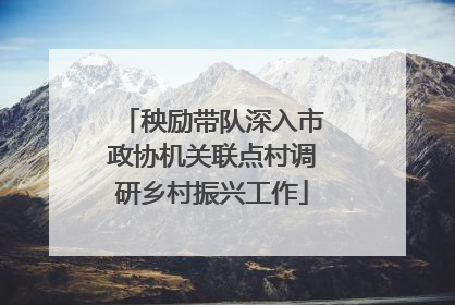 秧励带队深入市政协机关联点村调研乡村振兴工作