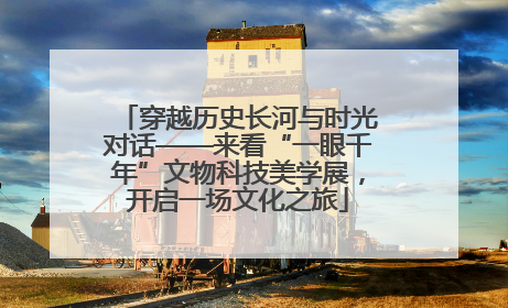 穿越历史长河与时光对话——来看“一眼千年”文物科技美学展，开启一场文化之旅