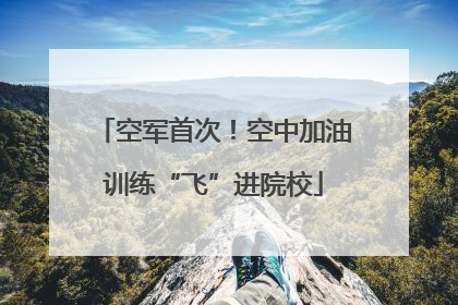 空军首次！空中加油训练“飞”进院校