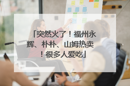 突然火了！福州永辉、朴朴、山姆热卖！很多人爱吃