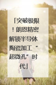 突破极限！朗恩精密解锁半导体陶瓷加工“超微孔”时代