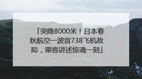 突降8000米！日本春秋航空一波音738飞机故障，乘客讲述惊魂一刻