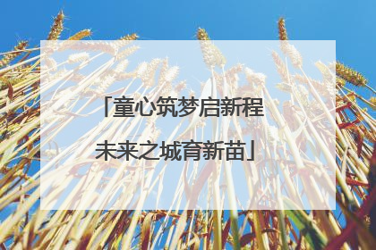 童心筑梦启新程 未来之城育新苗