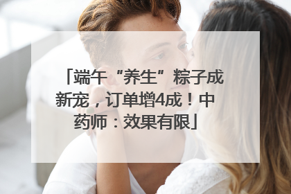 端午“养生”粽子成新宠，订单增4成！中药师：效果有限