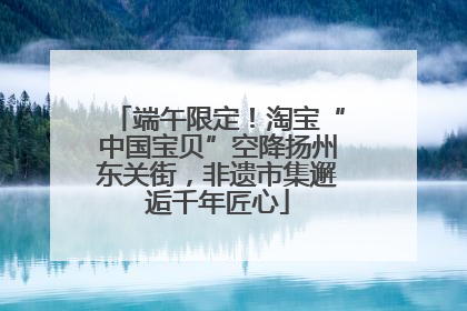 端午限定！淘宝“中国宝贝”空降扬州东关街，非遗市集邂逅千年匠心
