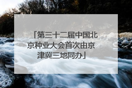 第三十二届中国北京种业大会首次由京津冀三地同办