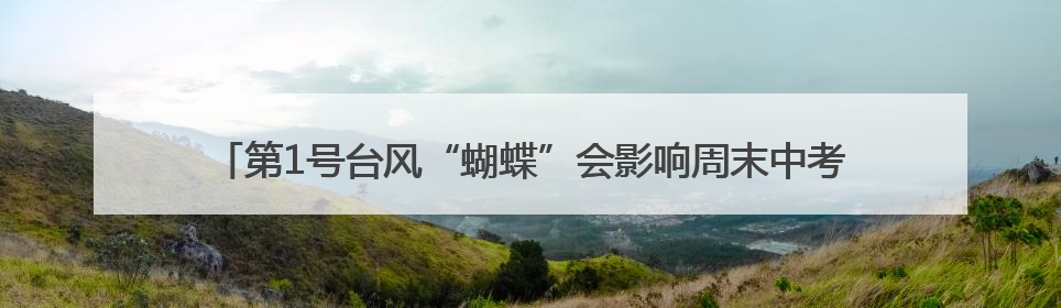 第1号台风“蝴蝶”会影响周末中考吗？周六气温上升，周日又要下雨