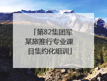 第82集团军某旅推行专业课目集约化组训