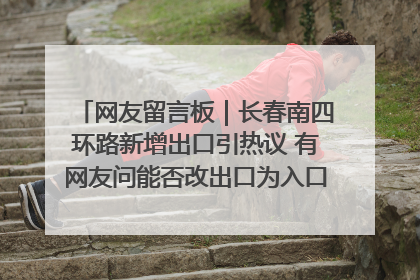 网友留言板｜长春南四环路新增出口引热议 有网友问能否改出口为入口？官方回应来了