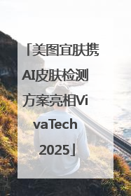 美图宜肤携AI皮肤检测方案亮相VivaTech 2025