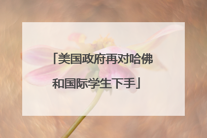 美国政府再对哈佛和国际学生下手